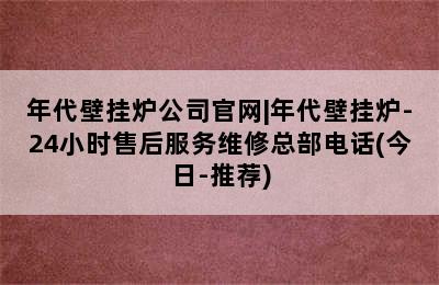 年代壁挂炉公司官网|年代壁挂炉-24小时售后服务维修总部电话(今日-推荐)